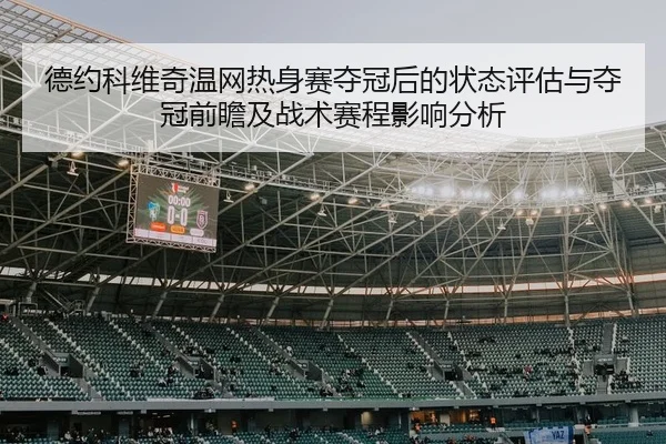 德约科维奇温网热身赛夺冠后的状态评估与夺冠前瞻及战术赛程影响分析