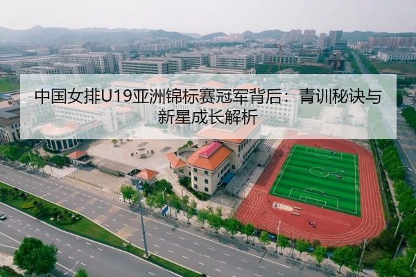 中国女排U19亚洲锦标赛冠军背后：青训秘诀与新星成长解析